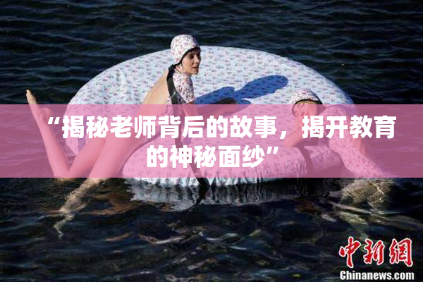 “揭秘老师背后的故事，揭开教育的神秘面纱”