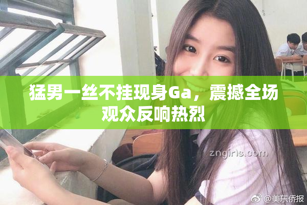 猛男一丝不挂现身Ga，震撼全场观众反响热烈