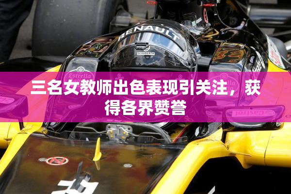 三名女教师出色表现引关注，获得各界赞誉