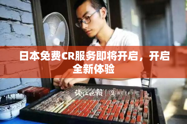 日本免费CR服务即将开启，开启全新体验