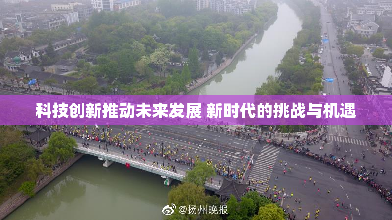 科技创新推动未来发展 新时代的挑战与机遇