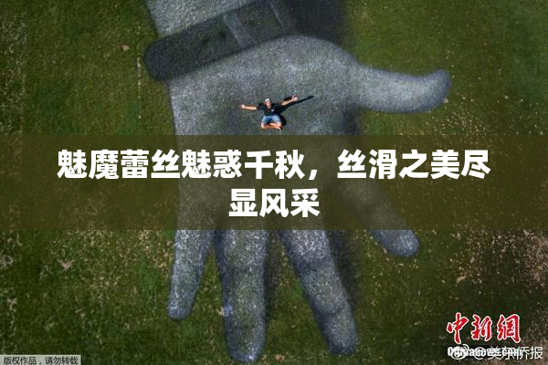 魅魔蕾丝魅惑千秋，丝滑之美尽显风采