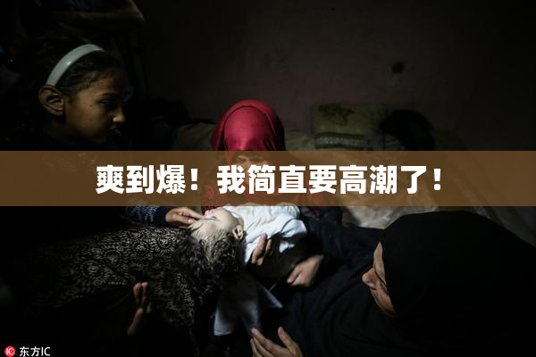 爽到爆！我简直要高潮了！