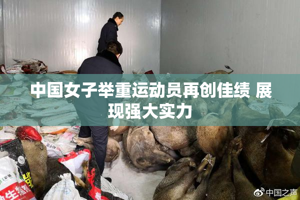 中国女子举重运动员再创佳绩 展现强大实力