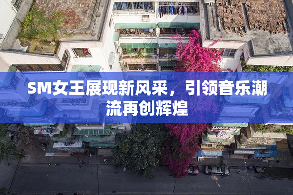 SM女王展现新风采，引领音乐潮流再创辉煌