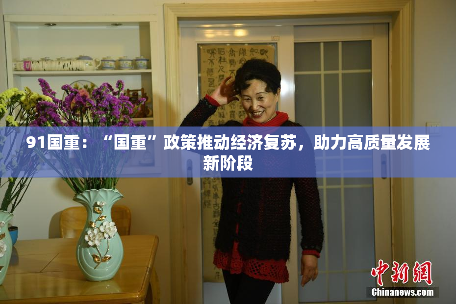 91国重：“国重”政策推动经济复苏，助力高质量发展新阶段