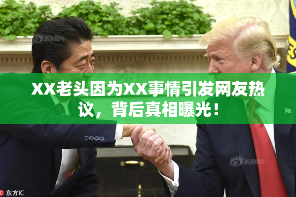 XX老头因为XX事情引发网友热议，背后真相曝光！