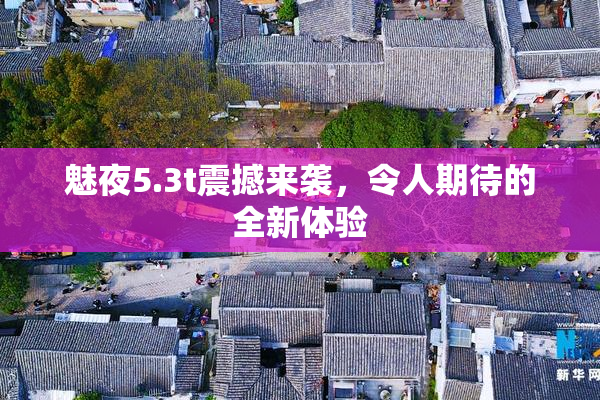 魅夜5.3t震撼来袭，令人期待的全新体验