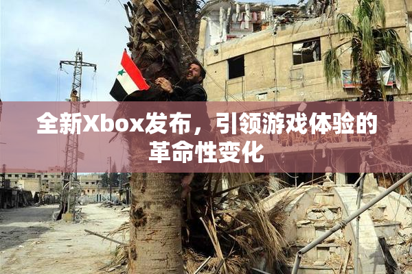 全新Xbox发布，引领游戏体验的革命性变化