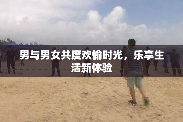 男与男女共度欢愉时光，乐享生活新体验