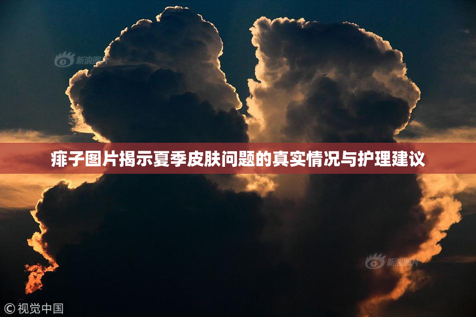 痱子图片揭示夏季皮肤问题的真实情况与护理建议