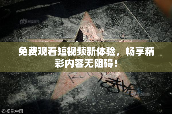 免费观看短视频新体验，畅享精彩内容无阻碍！