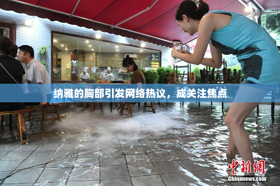 纳雅的胸部引发网络热议，成关注焦点