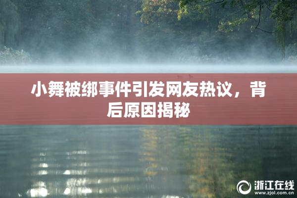 小舞被绑事件引发网友热议，背后原因揭秘