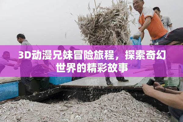 3D动漫兄妹冒险旅程，探索奇幻世界的精彩故事