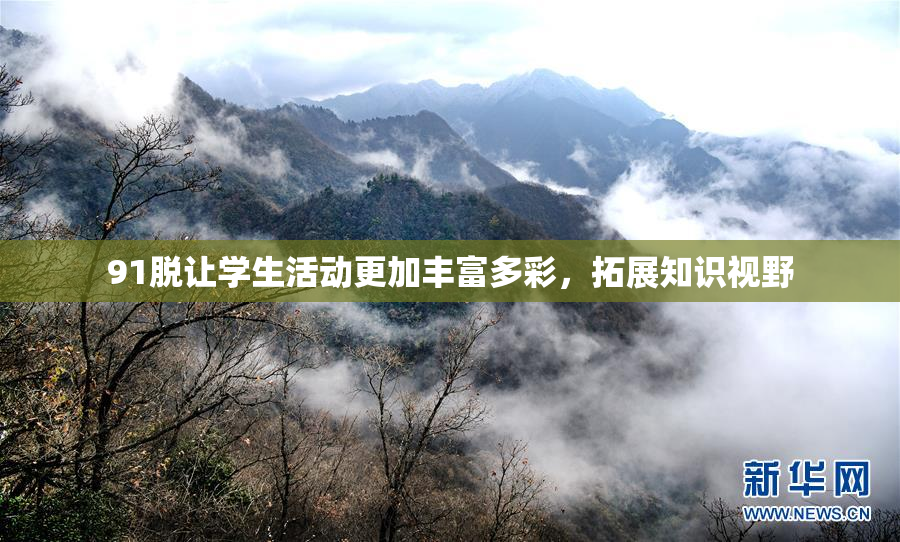 91脱让学生活动更加丰富多彩，拓展知识视野