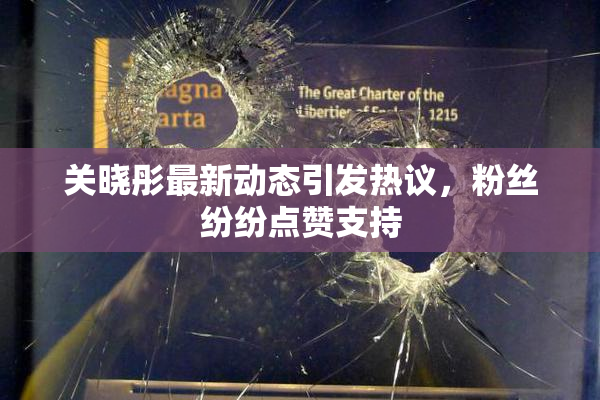 关晓彤最新动态引发热议，粉丝纷纷点赞支持