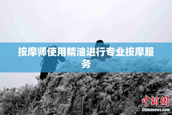 按摩师使用精油进行专业按摩服务