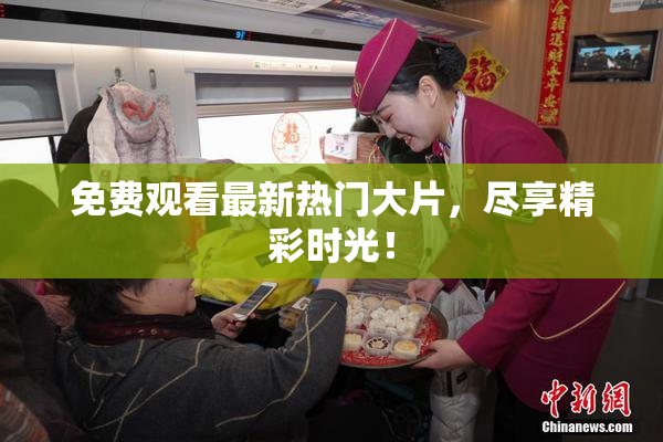 免费观看最新热门大片，尽享精彩时光！