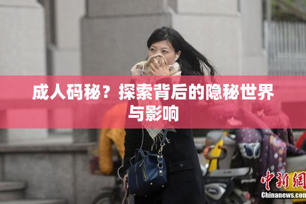 成人码秘？探索背后的隐秘世界与影响