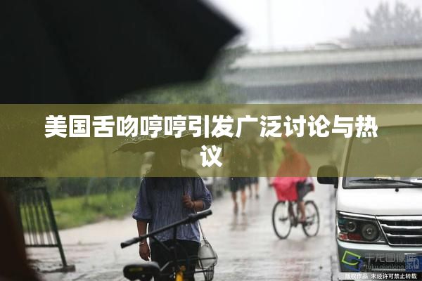 美国舌吻哼哼引发广泛讨论与热议