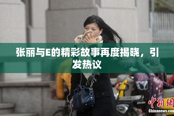张丽与E的精彩故事再度揭晓，引发热议