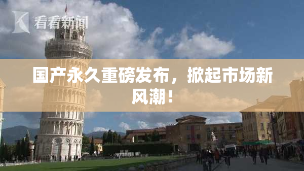 国产永久重磅发布，掀起市场新风潮！