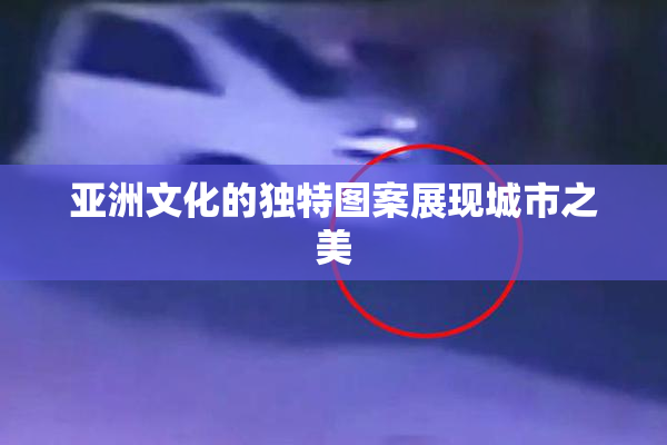 亚洲文化的独特图案展现城市之美