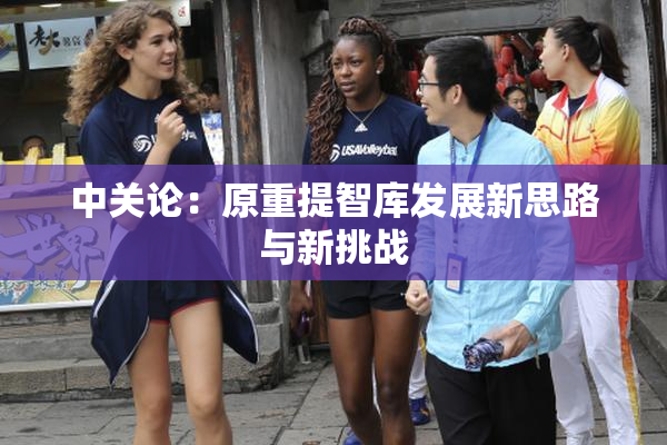 中关论：原重提智库发展新思路与新挑战