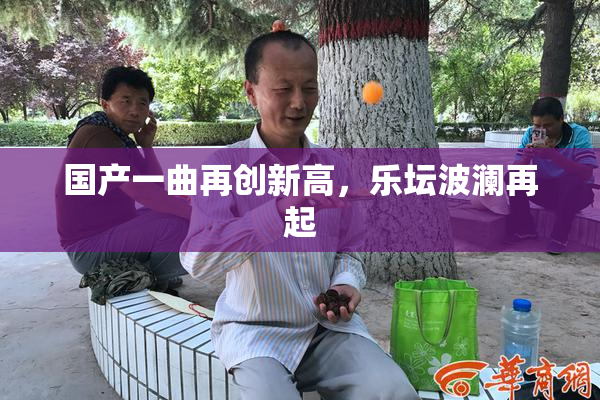 国产一曲再创新高，乐坛波澜再起