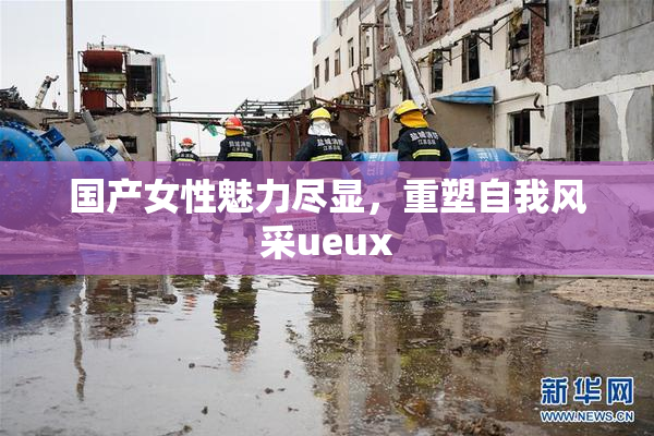 国产女性魅力尽显，重塑自我风采ueux