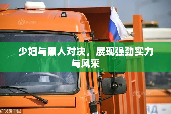 少妇与黑人对决，展现强劲实力与风采