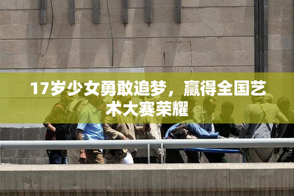 17岁少女勇敢追梦，赢得全国艺术大赛荣耀