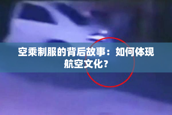 空乘制服的背后故事：如何体现航空文化？