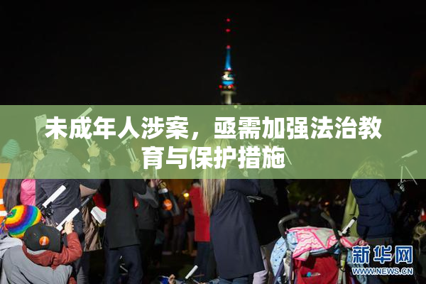 未成年人涉案，亟需加强法治教育与保护措施