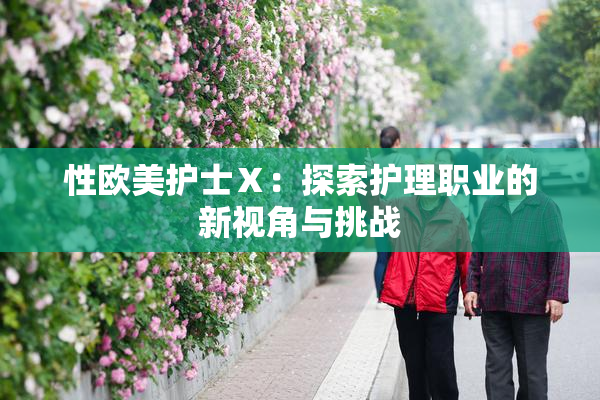 性欧美护士Ⅹ：探索护理职业的新视角与挑战