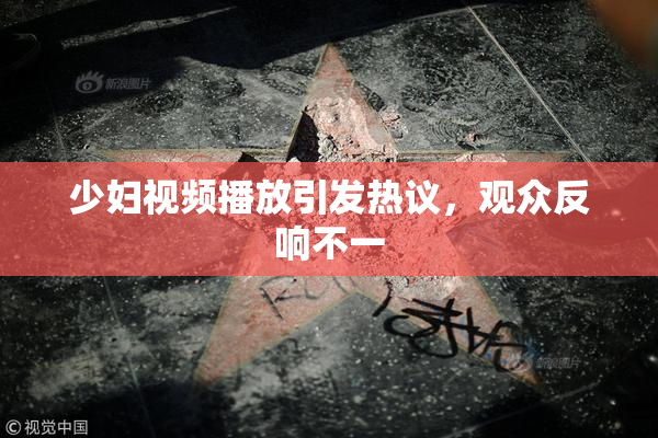 少妇视频播放引发热议，观众反响不一