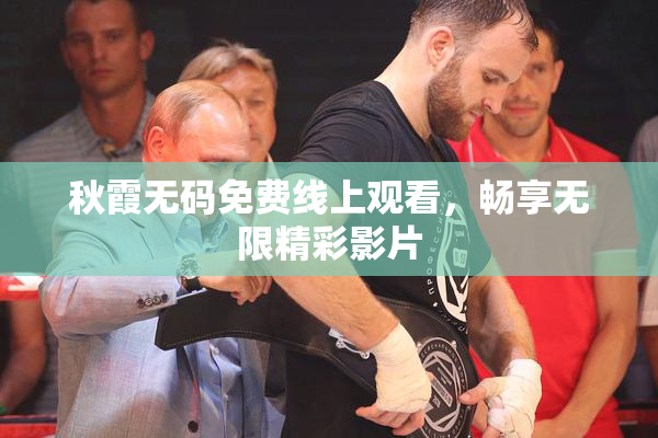 秋霞无码免费线上观看，畅享无限精彩影片