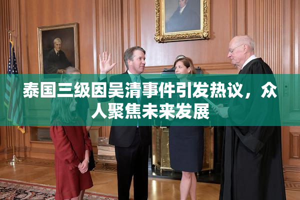 泰国三级因吴清事件引发热议，众人聚焦未来发展