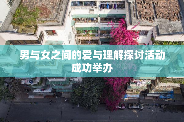 男与女之间的爱与理解探讨活动成功举办