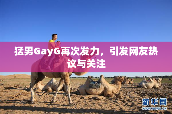 猛男GayG再次发力，引发网友热议与关注