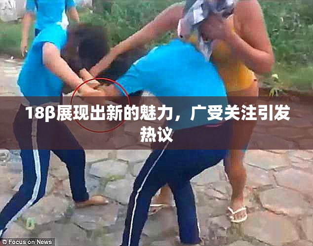 18β展现出新的魅力，广受关注引发热议