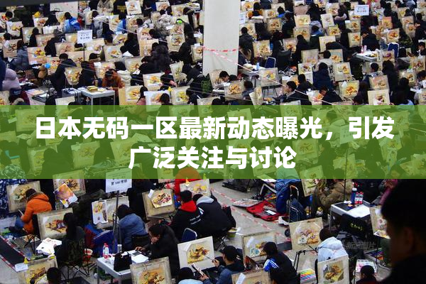 日本无码一区最新动态曝光，引发广泛关注与讨论