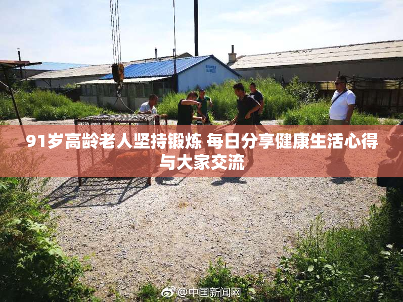 91岁高龄老人坚持锻炼 每日分享健康生活心得与大家交流