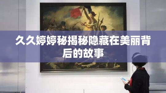 久久婷婷秘揭秘隐藏在美丽背后的故事