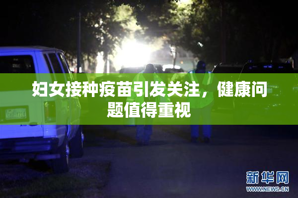 妇女接种疫苗引发关注，健康问题值得重视