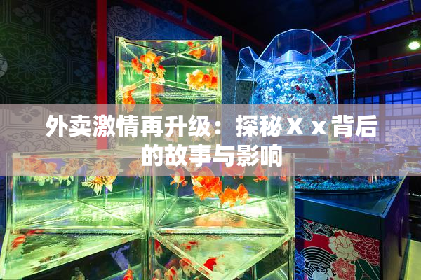 外卖激情再升级：探秘Ⅹⅹ背后的故事与影响