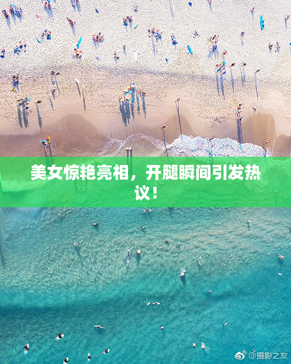 美女惊艳亮相，开腿瞬间引发热议！