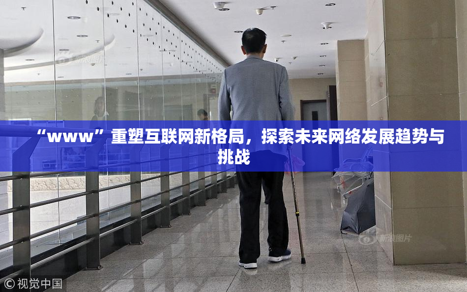“www”重塑互联网新格局，探索未来网络发展趋势与挑战