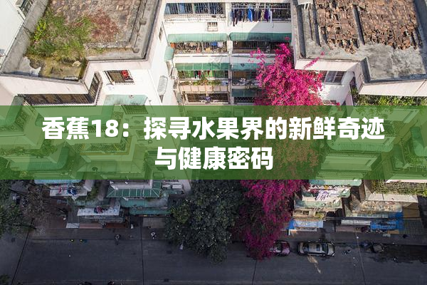 香蕉18：探寻水果界的新鲜奇迹与健康密码
